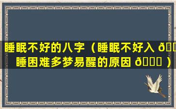 睡眠不好的八字（睡眠不好入 🌻 睡困难多梦易醒的原因 🐎 ）